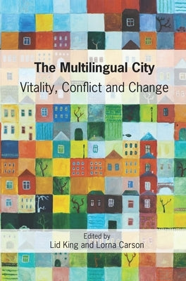 The Multilingual City: Vitality, Conflict and Change by King, Lid
