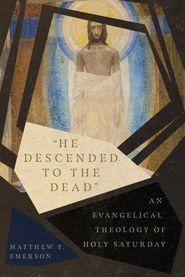 He Descended to the Dead: An Evangelical Theology of Holy Saturday by Emerson, Matthew Y.
