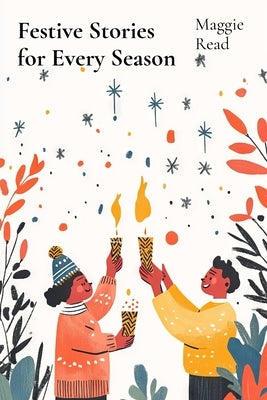 Festive Stories for Every Season: Celebrating Traditions and Joy Through Seasonal Stories by Read, Maggie