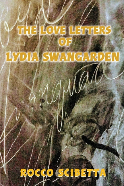 The Love Letters of Lydia Swangarden by Scibetta, Rocco