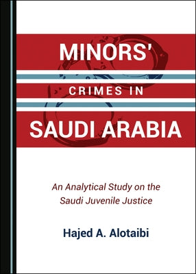 Minors' Crimes in Saudi Arabia: An Analytical Study on the Saudi Juvenile Justice by Alotaibi, Hajed A.