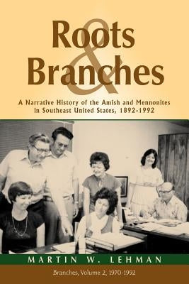 Roots and Branches: A Narrative History of the Amish and Mennonites in Southeast United States, 1892-1992, Vol. 2, Branches by Lehman, Martin W.