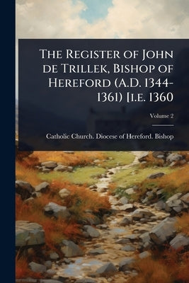 The Register of John de Trillek, Bishop of Hereford (A.D. 1344-1361) [i.e. 1360 by Catholic Church Diocese of Hereford