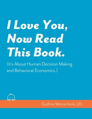 I Love You, Now Read This Book. (It's About Human Decision Making and Behavioral Economics.) by Weinschenk Ph. D., Susan