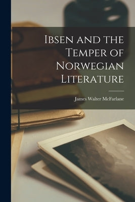 Ibsen and the Temper of Norwegian Literature by McFarlane, James Walter
