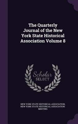 The Quarterly Journal of the New York State Historical Association Volume 8 by New York State Historical Association
