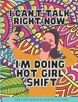 I Can't Talk Right Now I'm Doing Hot Girl Shift: Sassy Coloring book for adults by Lady Utopia by Utopia, Lady
