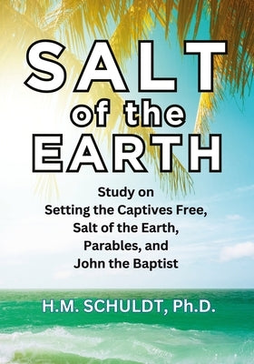 Salt of the Earth: Bible Study for Setting the Captives Free, Salt of the Earth, Parables, and John the Baptist by Schuldt, Heather Marie