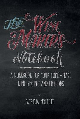 The Wine Maker's Notebook: A workbook for your home-made wine recipes and methods by Moffett, Patricia Clair