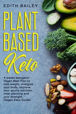 Plant Based Keto: 4 weeks ketogenic Vegan Meal Plan to lose weight, energize your body, improve your sports nutrition, meal planning and by Bailey, Edith