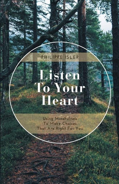 Listen to Your Heart: Using Mindfulness to Make Choices That Are Right for You by Isler, Philippe