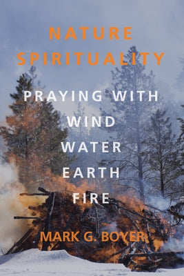 Nature Spirituality: Praying with Wind, Water, Earth, Fire by Boyer, Mark G.