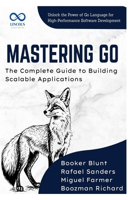 Mastering Go, The Complete Guide to Building Scalable Applications: Unlock the Power of Go Language for HighPerformance Software Development by Sanders, Rafael