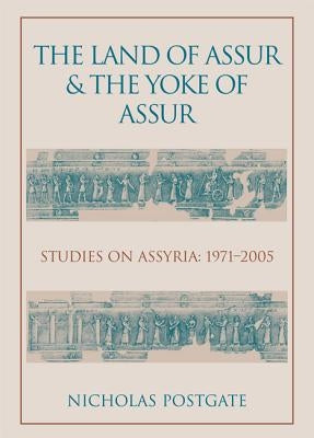 The Land of Assur and the Yoke of Assur: Studies on Assyria 1971-2005 by Postgate, J. Nicholas