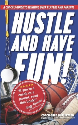 Hustle and Have Fun! A Coach's Guide to Winning Over Players and Parents by Gutterman, Coach Greg