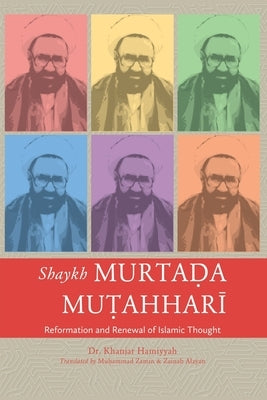 Shaykh Murtada Mutahhari: Reformation and Renewal of Islamic Thought by Hamiyyah, Khanjar