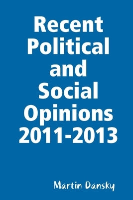 Recent Political and Social Opinions 2011-2013 by Dansky, Martin