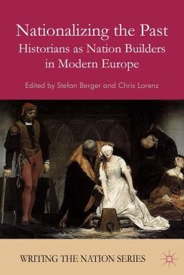 Nationalizing the Past: Historians as Nation Builders in Modern Europe by Berger, S.
