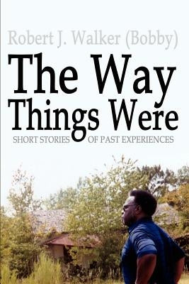 The Way Things Were: Short Stories of Past Experiences by Walker, Robert J.