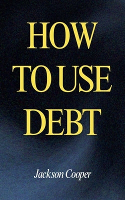 How to Use Debt by Cooper, Jackson