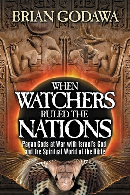When Watchers Ruled the Nations: Pagan Gods at War with Israel's God and the Spiritual World of the Bible by Godawa, Brian