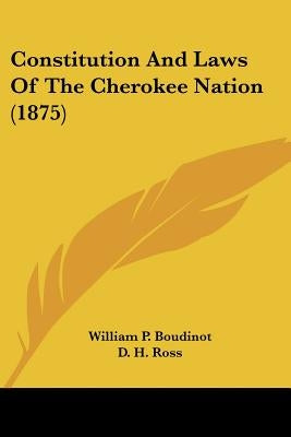 Constitution And Laws Of The Cherokee Nation (1875) by Boudinot, William P.