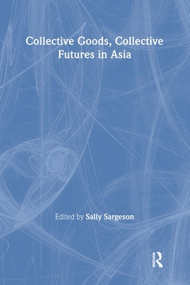Collective Goods: Collective Futures in East and Southeast Asia by Sargeson, Sally