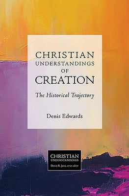 Christian Understandings of Creation: The Historical Trajectory by Edwards, Denis