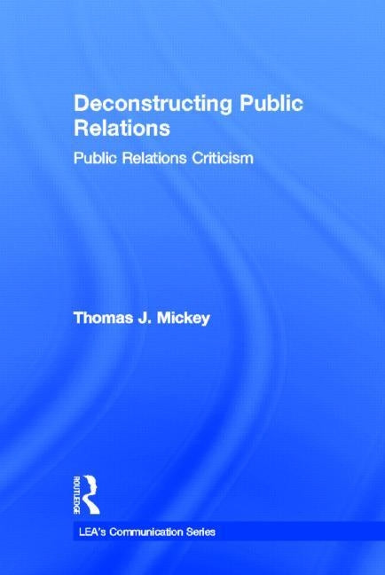 Deconstructing Public Relations: Public Relations Criticism by Mickey, Thomas J.