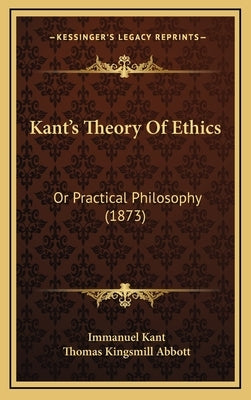 Kant's Theory Of Ethics: Or Practical Philosophy (1873) by Kant, Immanuel
