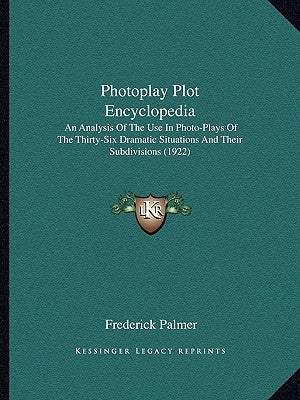 Photoplay Plot Encyclopedia: An Analysis Of The Use In Photo-Plays Of The Thirty-Six Dramatic Situations And Their Subdivisions (1922) by Palmer, Frederick