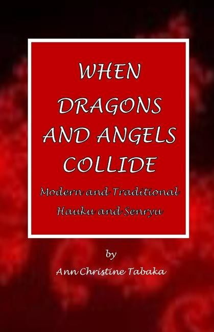 When Dragons and Angels Collide: Modern & Traditional Haiku & Senryu by Tabaka, Ann Christine
