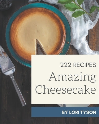 222 Amazing Cheesecake Recipes: Welcome to Cheesecake Cookbook by Tyson, Lori