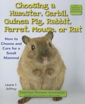 Choosing a Hamster, Gerbil, Guinea Pig, Rabbit, Ferret, Mouse, or Rat: How to Choose and Care for a Small Mammal by Jeffrey, Laura S.
