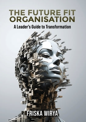 The Future Fit Organisation: A Leader's Guide to Transformation by Wirya, Friska