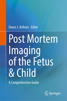 Post Mortem Imaging of the Fetus & Child: A Comprehensive Guide by Arthurs, Owen
