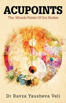 Acupoints: The Miracle Points of Our Bodies by Veli, Ravza Yausheva