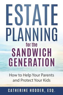Estate Planning for the Sandwich Generation: How to Help Your Parents and Protect Your Kids by Hodder Esq, Catherine