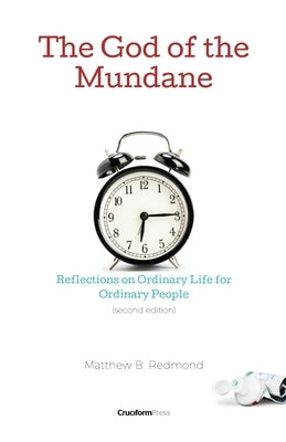 The God of the Mundane: Reflections on Ordinary Life for Ordinary People by Redmond, Matthew B.