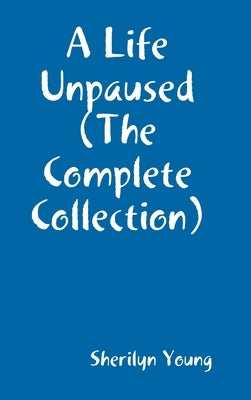 A Life Un-Paused ( The Complete Poems by Young, Sherilyn