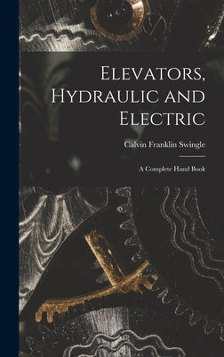 Elevators, Hydraulic and Electric: A Complete Hand Book by Swingle, Calvin Franklin