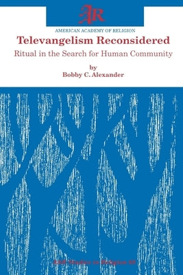 Televangelism Reconsidered: Ritual in the Search for Human Community by Alexander, Bobby C.