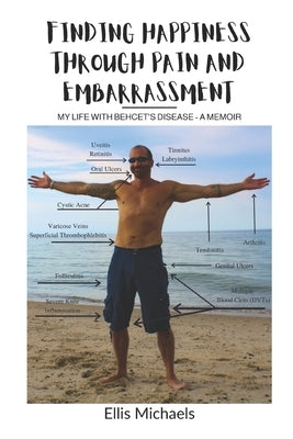 Finding Happiness Through Pain and Embarrassment: My Life With Behcet's Disease - A Memoir by Michaels, Ellis