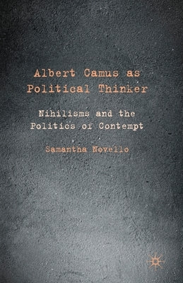 Albert Camus as Political Thinker: Nihilisms and the Politics of Contempt by Novello, Samantha