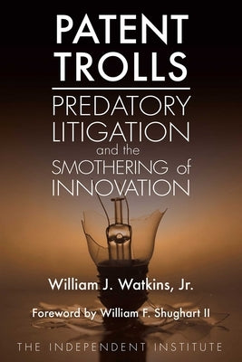 Patent Trolls: Predatory Litigation and the Smothering of Innovation by Watkins, William J.
