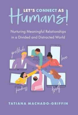 Let's Connect as Humans!: Nurturing Meaningful Relationships in a Divided and Distracted World by Machado-Griffin, Tatiana
