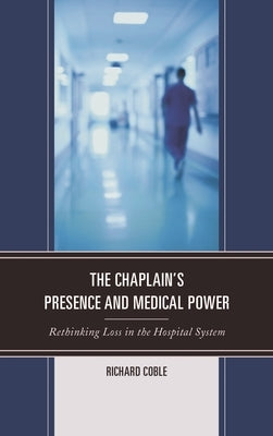 Chaplain's Presence and Medical Power: Rethinking Loss in the Hospital System by Coble, Richard