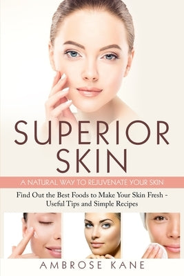 Superior Skin: A Natural Way to Rejuvenate Your Skin: Find Out the Best Foods to Make Your Skin Fresh - Useful Tips and Simple Recipe by Kane, Ambrose