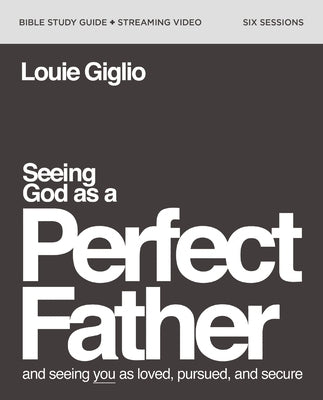 Seeing God as a Perfect Father Bible Study Guide Plus Streaming Video: And Seeing You as Loved, Pursued, and Secure by Giglio, Louie