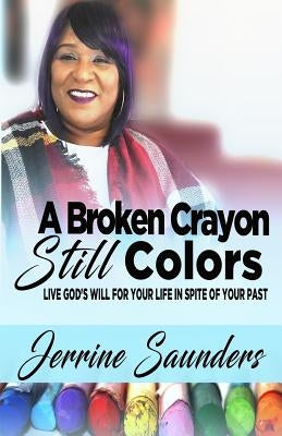 A Broken Crayon Still Colors: How to Live God's Will for Your Life in Spite of Your Past by Saunders, Jerrine